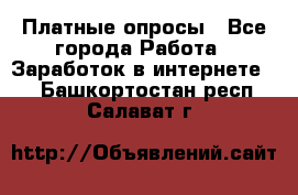 Платные опросы - Все города Работа » Заработок в интернете   . Башкортостан респ.,Салават г.